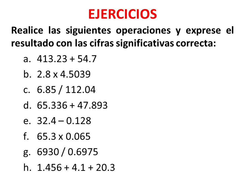 EJERCICIOS Realice las siguientes operaciones y exprese el resultado con las cifras significativas correcta: