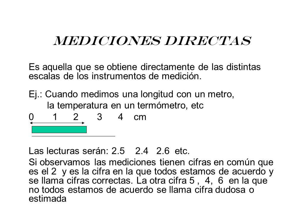 Mediciones Directas Es aquella que se obtiene directamente de las distintas escalas de los instrumentos de medición.