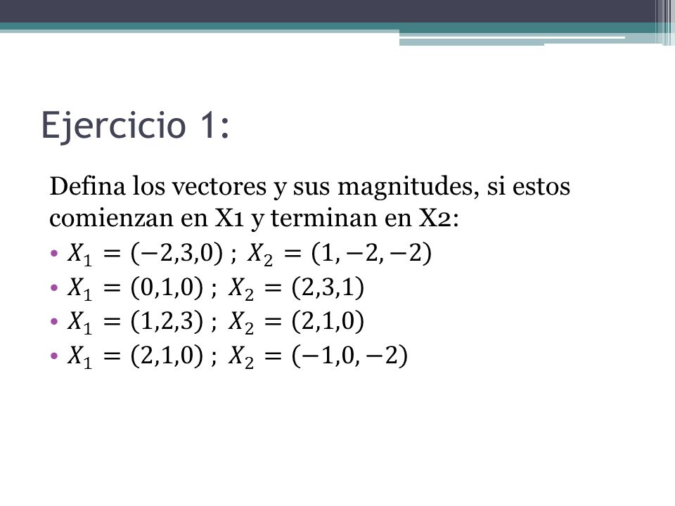 Ejercicio 1: Defina los vectores y sus magnitudes, si estos comienzan en X1 y terminan en X2: 𝑋 1 = −2,3,0 ; 𝑋 2 = 1,−2,−2.