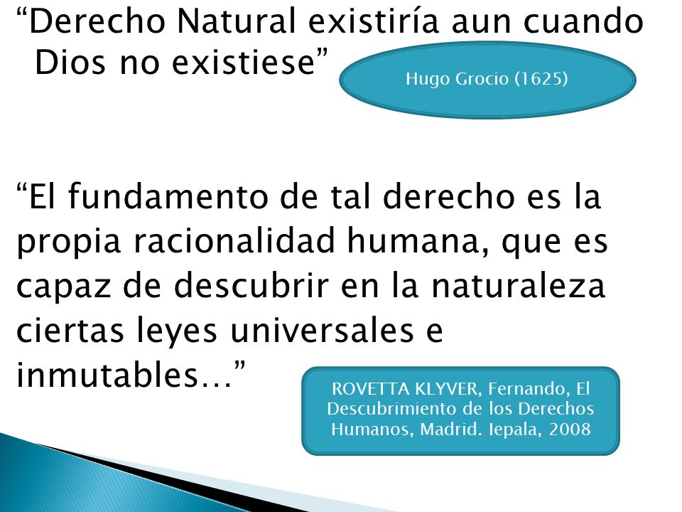 Derecho Natural existiría aun cuando Dios no existiese El fundamento de tal derecho es la propia racionalidad humana, que es capaz de descubrir en la naturaleza ciertas leyes universales e inmutables…