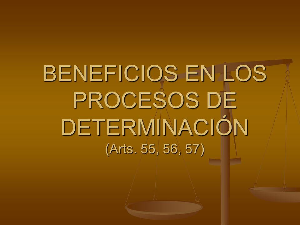 BENEFICIOS EN LOS PROCESOS DE DETERMINACIÓN (Arts. 55, 56, 57)