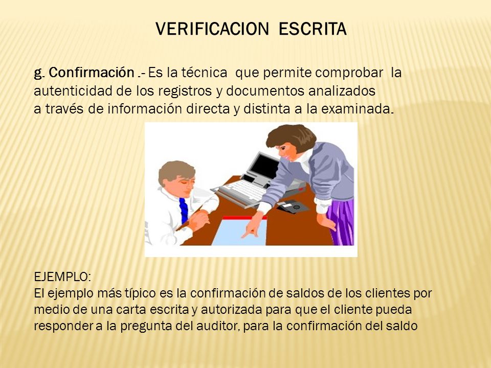 VERIFICACION ESCRITA g. Confirmación .- Es la técnica que permite comprobar la. autenticidad de los registros y documentos analizados.