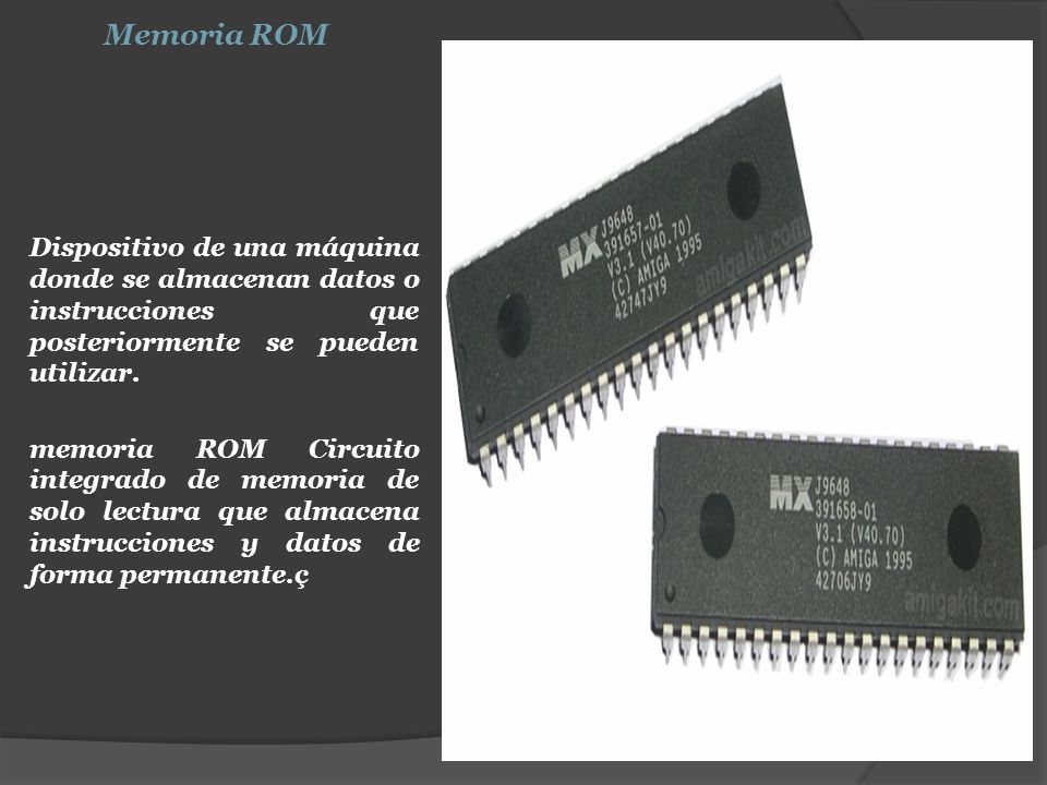 Memoria ROM Dispositivo de una máquina donde se almacenan datos o instrucciones que posteriormente se pueden utilizar.