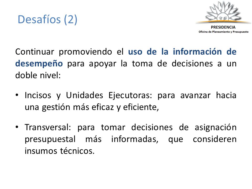 Desafíos (2) Continuar promoviendo el uso de la información de desempeño para apoyar la toma de decisiones a un doble nivel: