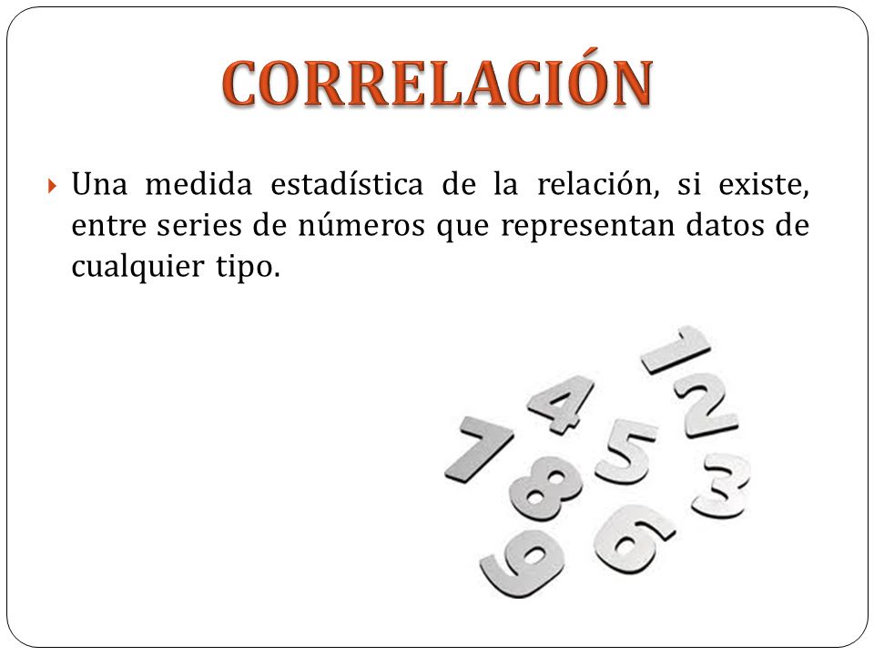 CORRELACIÓN Una medida estadística de la relación, si existe, entre series de números que representan datos de cualquier tipo.