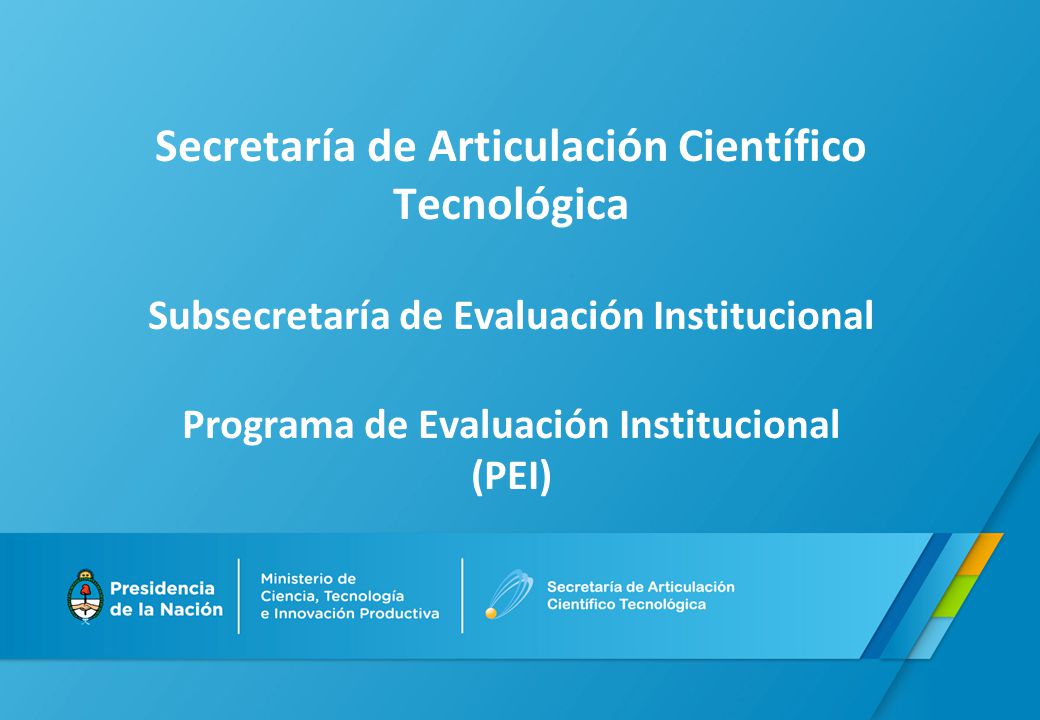 Secretaría de Articulación Científico Tecnológica Subsecretaría de Evaluación Institucional Programa de Evaluación Institucional (PEI)