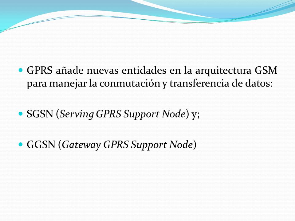 GPRS añade nuevas entidades en la arquitectura GSM para manejar la conmutación y transferencia de datos:
