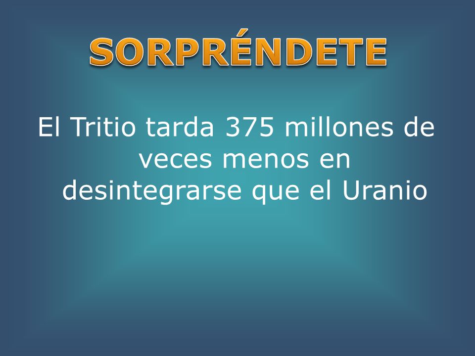 SORPRÉNDETE El Tritio tarda 375 millones de veces menos en desintegrarse que el Uranio