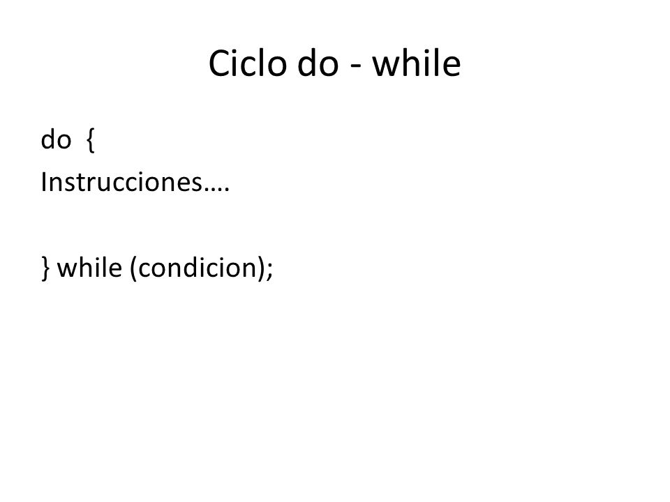 Ciclo do - while do { Instrucciones…. } while (condicion);