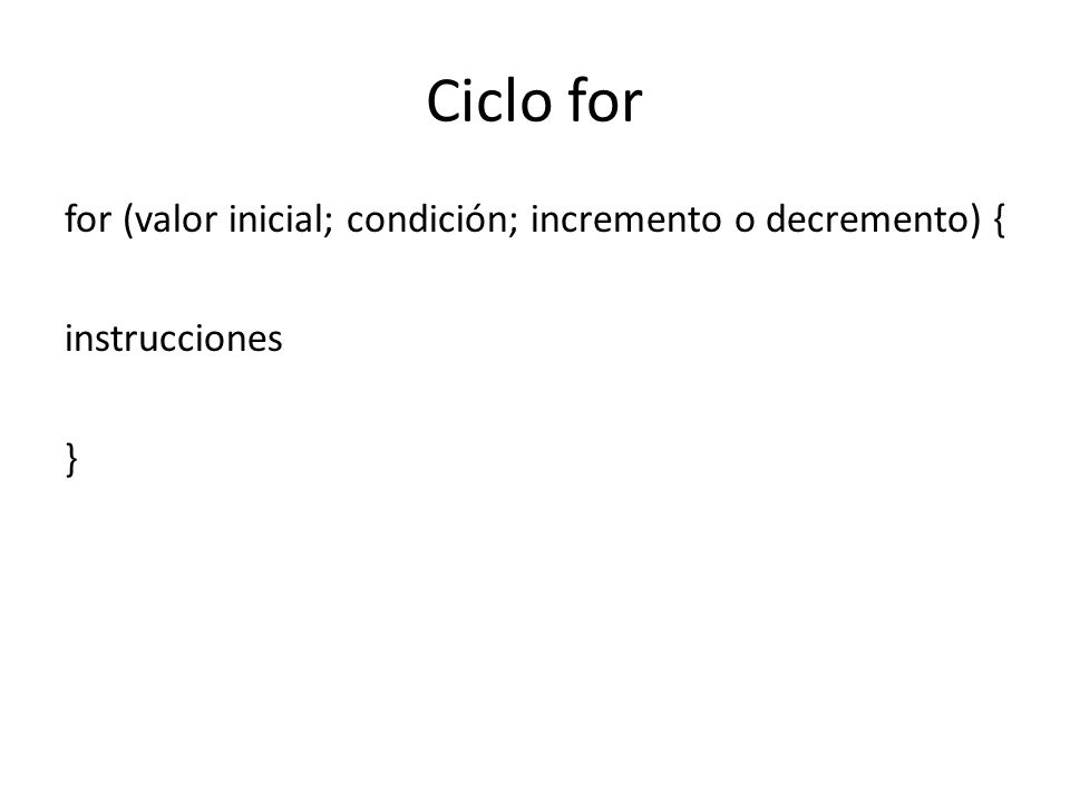 Ciclo for for (valor inicial; condición; incremento o decremento) { instrucciones }