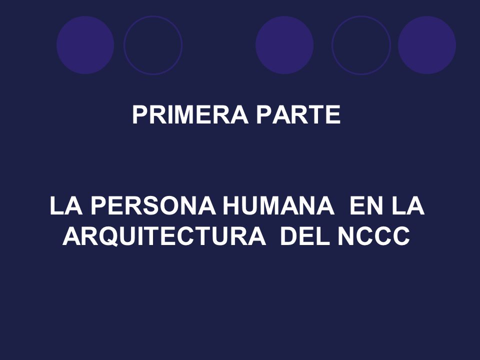 PRIMERA PARTE LA PERSONA HUMANA EN LA ARQUITECTURA DEL NCCC