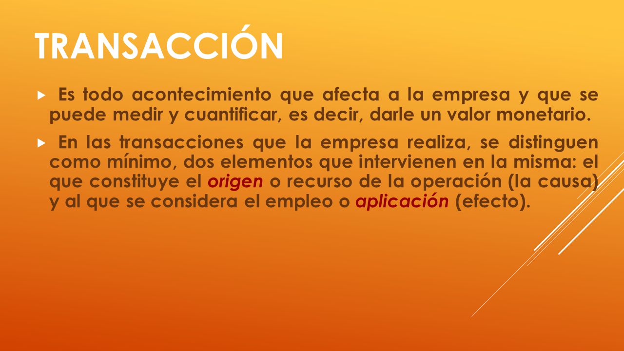 Transacción Es todo acontecimiento que afecta a la empresa y que se puede medir y cuantificar, es decir, darle un valor monetario.