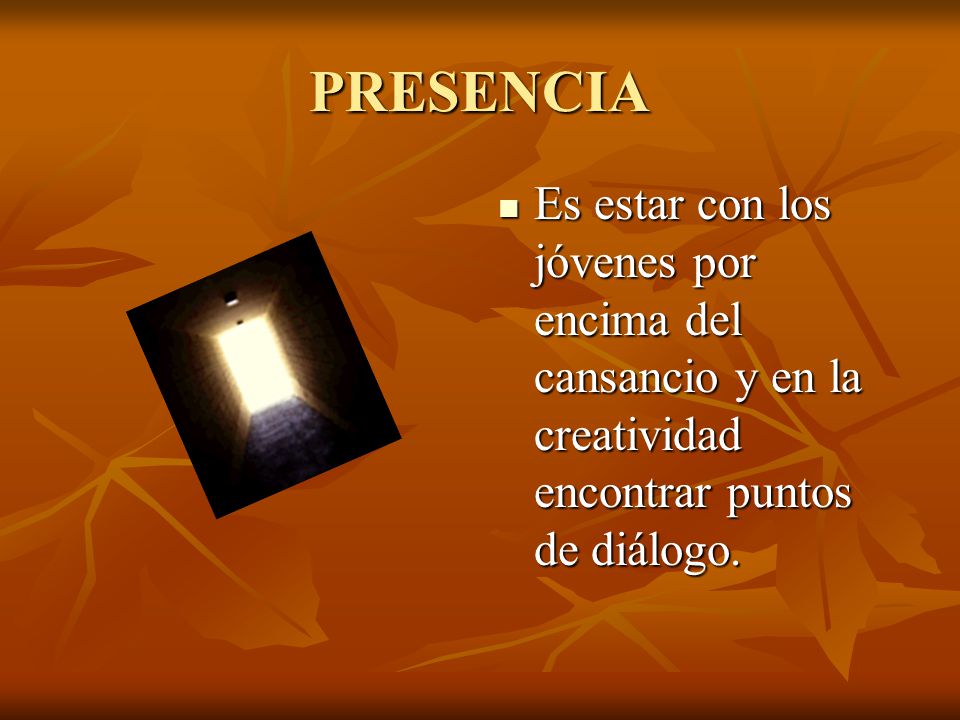 PRESENCIA Es estar con los jóvenes por encima del cansancio y en la creatividad encontrar puntos de diálogo.