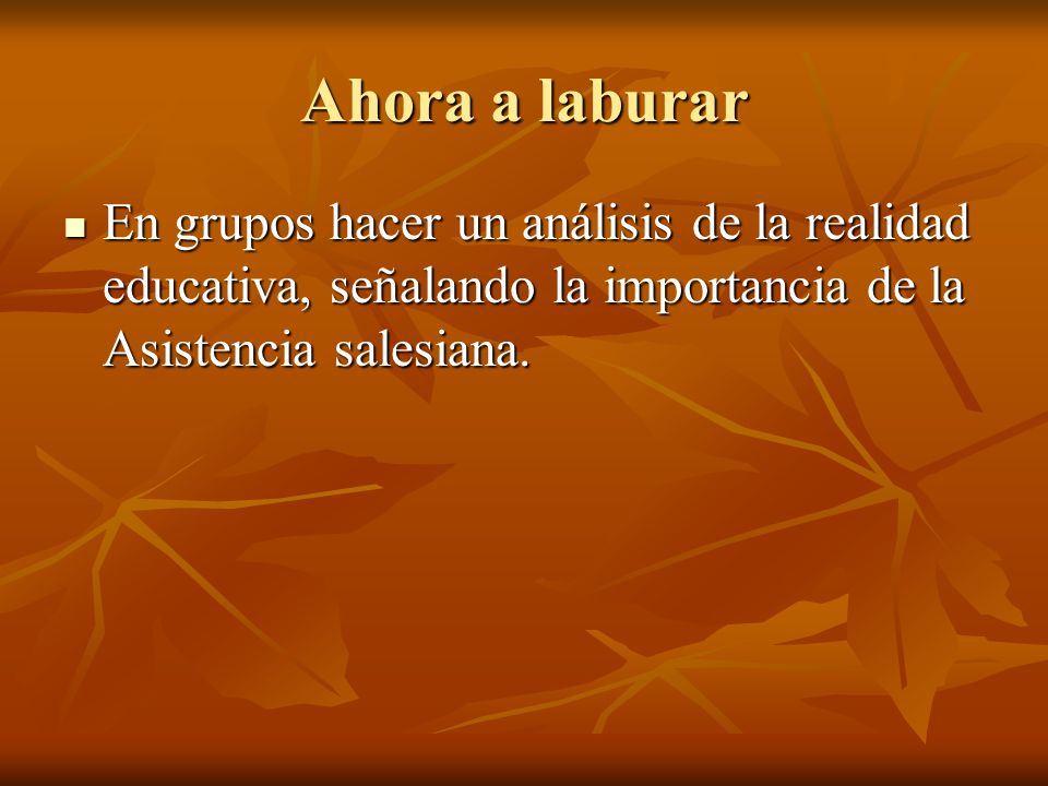 Ahora a laburar En grupos hacer un análisis de la realidad educativa, señalando la importancia de la Asistencia salesiana.