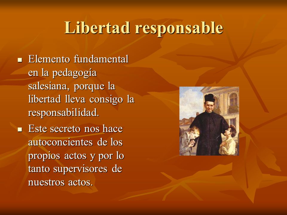 Libertad responsable Elemento fundamental en la pedagogía salesiana, porque la libertad lleva consigo la responsabilidad.