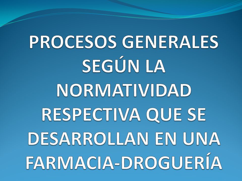 PROCESOS GENERALES SEGÚN LA NORMATIVIDAD RESPECTIVA QUE SE DESARROLLAN EN UNA FARMACIA-DROGUERÍA