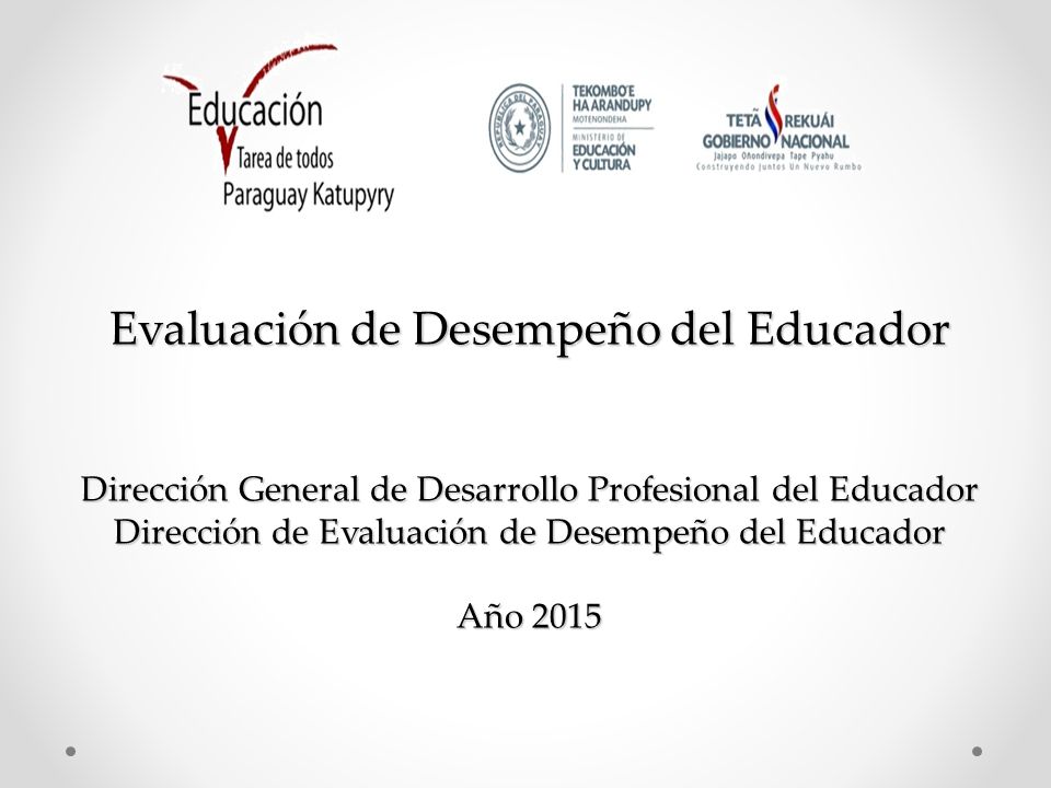 Evaluación de Desempeño del Educador Dirección General de Desarrollo Profesional del Educador Dirección de Evaluación de Desempeño del Educador Año 2015