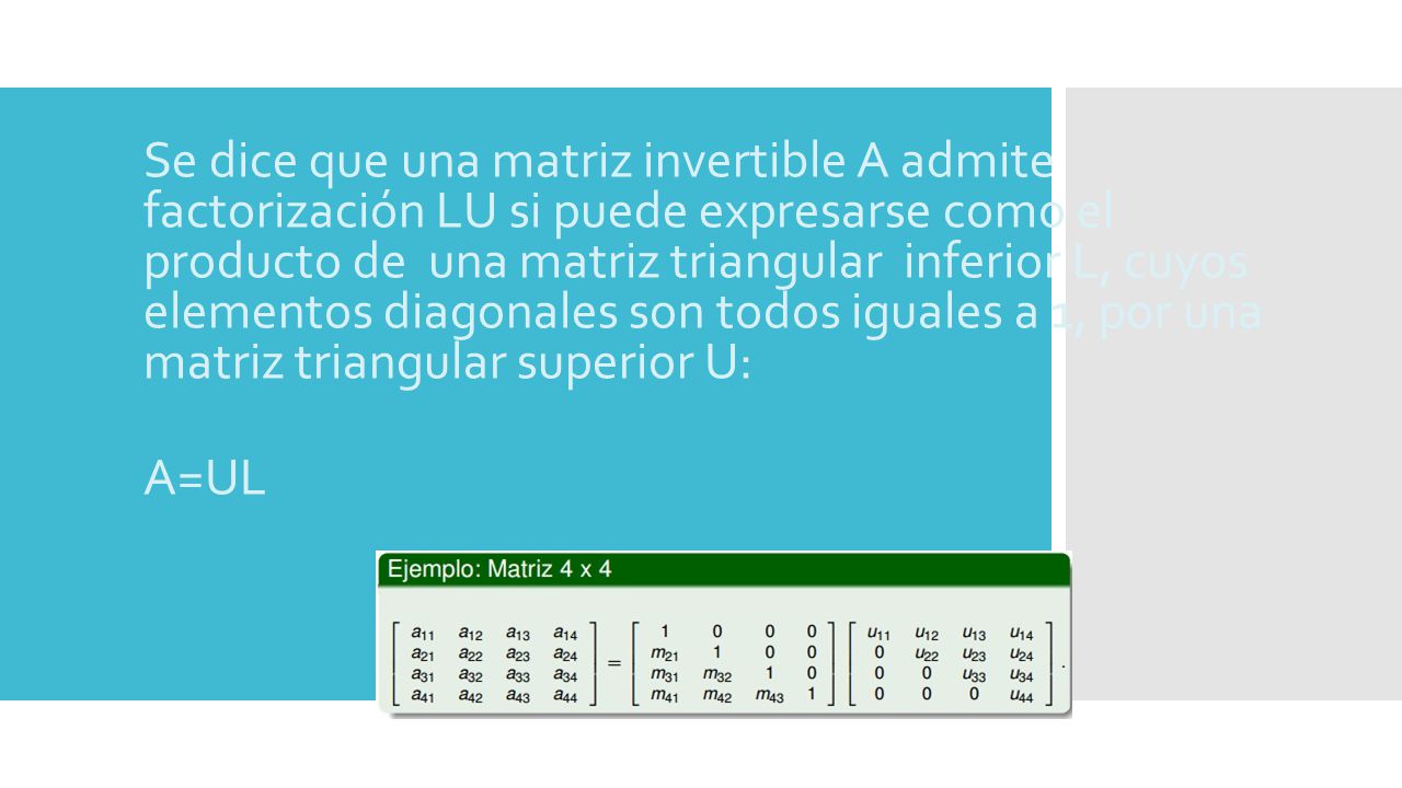 Se dice que una matriz invertible A admite factorización LU si puede expresarse como el producto de una matriz triangular inferior L, cuyos elementos diagonales son todos iguales a 1, por una matriz triangular superior U: