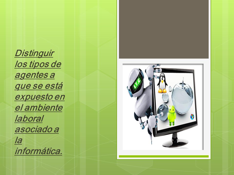 Distinguir los tipos de agentes a que se está expuesto en el ambiente laboral asociado a la informática.