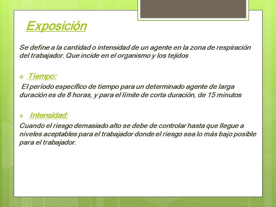 Exposición Se define a la cantidad o intensidad de un agente en la zona de respiración del trabajador. Que incide en el organismo y los tejidos.
