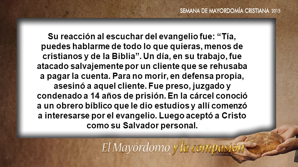Su reacción al escuchar del evangelio fue: Tía, puedes hablarme de todo lo que quieras, menos de cristianos y de la Biblia .