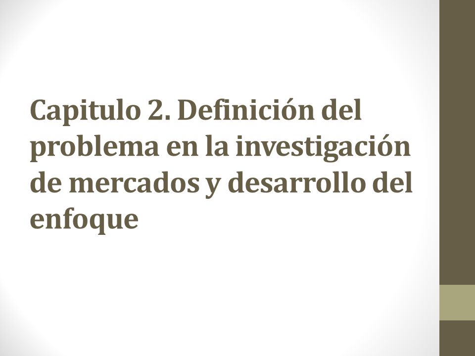 Capitulo 2. Definición del problema en la investigación de mercados y desarrollo del enfoque