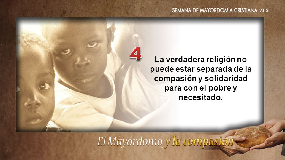 4 La verdadera religión no puede estar separada de la compasión y solidaridad para con el pobre y necesitado.
