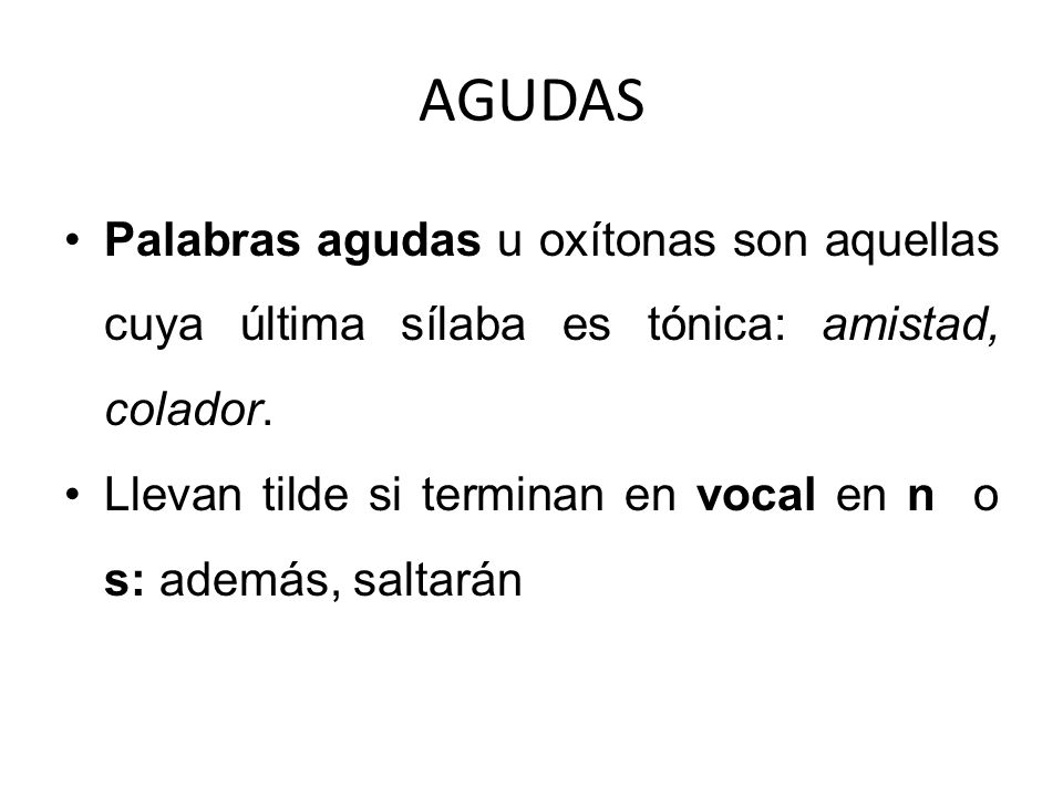 AGUDAS Palabras agudas u oxítonas son aquellas cuya última sílaba es tónica: amistad, colador.