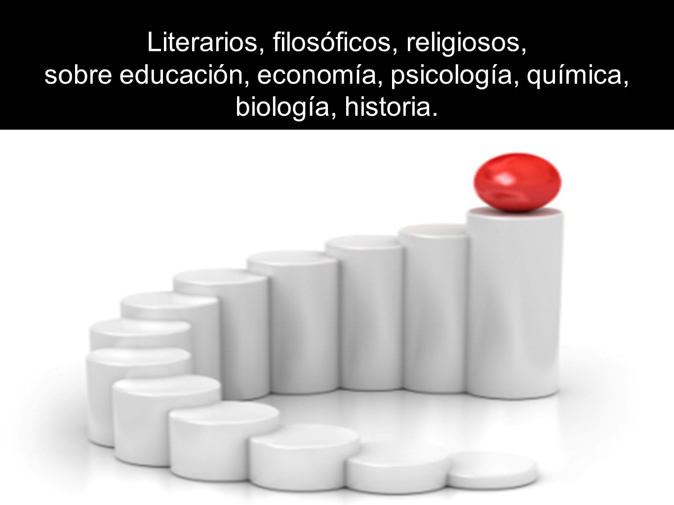 Literarios, filosóficos, religiosos, sobre educación, economía, psicología, química, biología, historia.