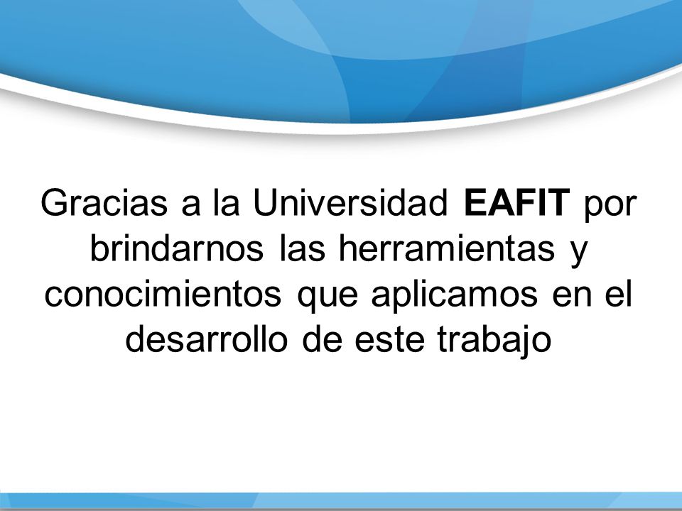 Gracias a la Universidad EAFIT por brindarnos las herramientas y conocimientos que aplicamos en el desarrollo de este trabajo