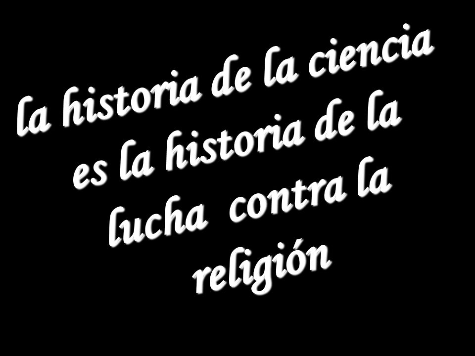 la historia de la ciencia es la historia de la lucha contra la religión