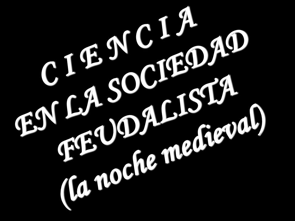 C I E N C I A EN LA SOCIEDAD FEUDALISTA (la noche medieval)