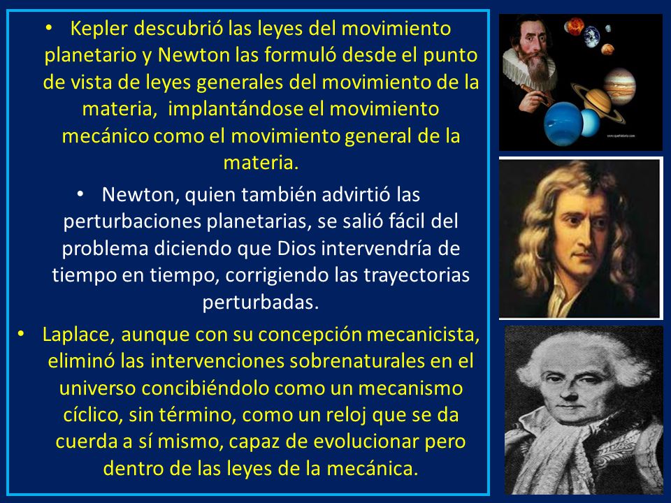 Kepler descubrió las leyes del movimiento planetario y Newton las formuló desde el punto de vista de leyes generales del movimiento de la materia, implantándose el movimiento mecánico como el movimiento general de la materia.