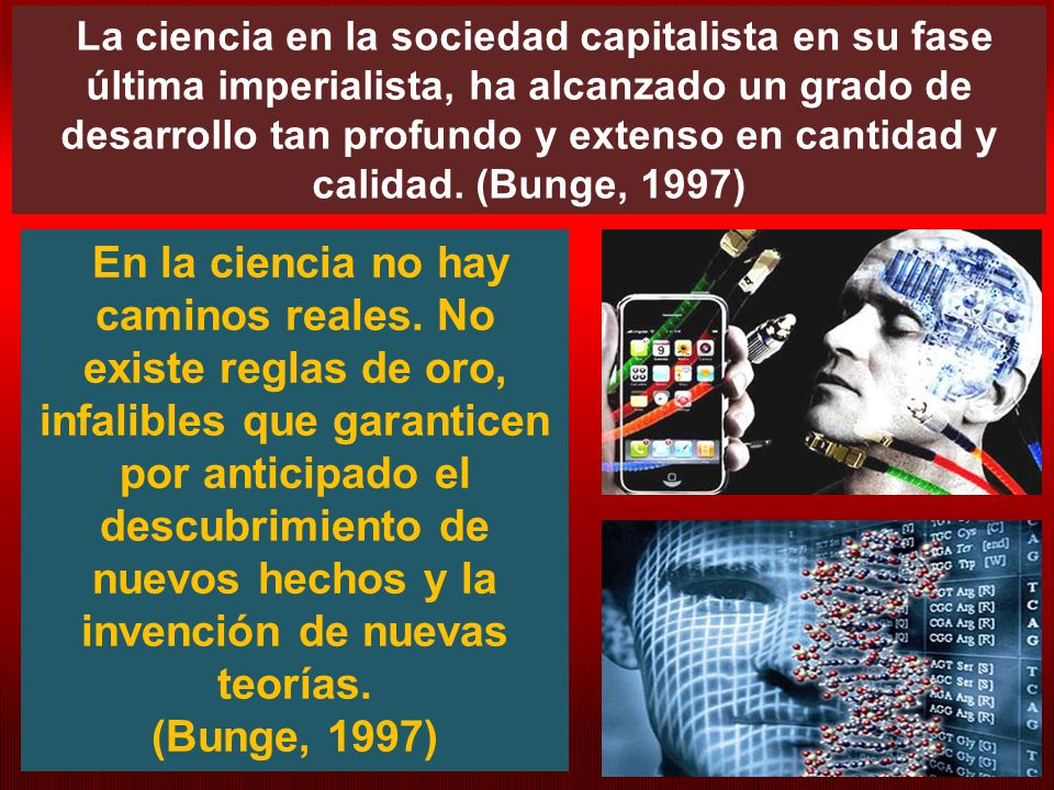 La ciencia en la sociedad capitalista en su fase última imperialista, ha alcanzado un grado de desarrollo tan profundo y extenso en cantidad y calidad. (Bunge, 1997)