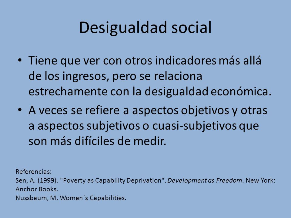 Desigualdad social Tiene que ver con otros indicadores más allá de los ingresos, pero se relaciona estrechamente con la desigualdad económica.