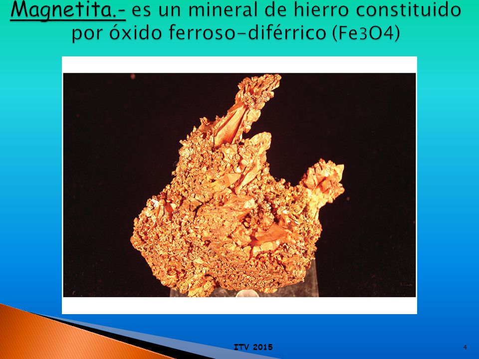Magnetita.- es un mineral de hierro constituido por óxido ferroso-diférrico (Fe3O4)