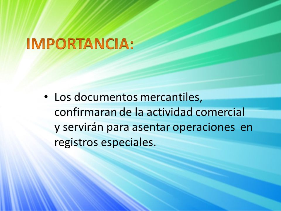 IMPORTANCIA: Los documentos mercantiles, confirmaran de la actividad comercial y servirán para asentar operaciones en registros especiales.