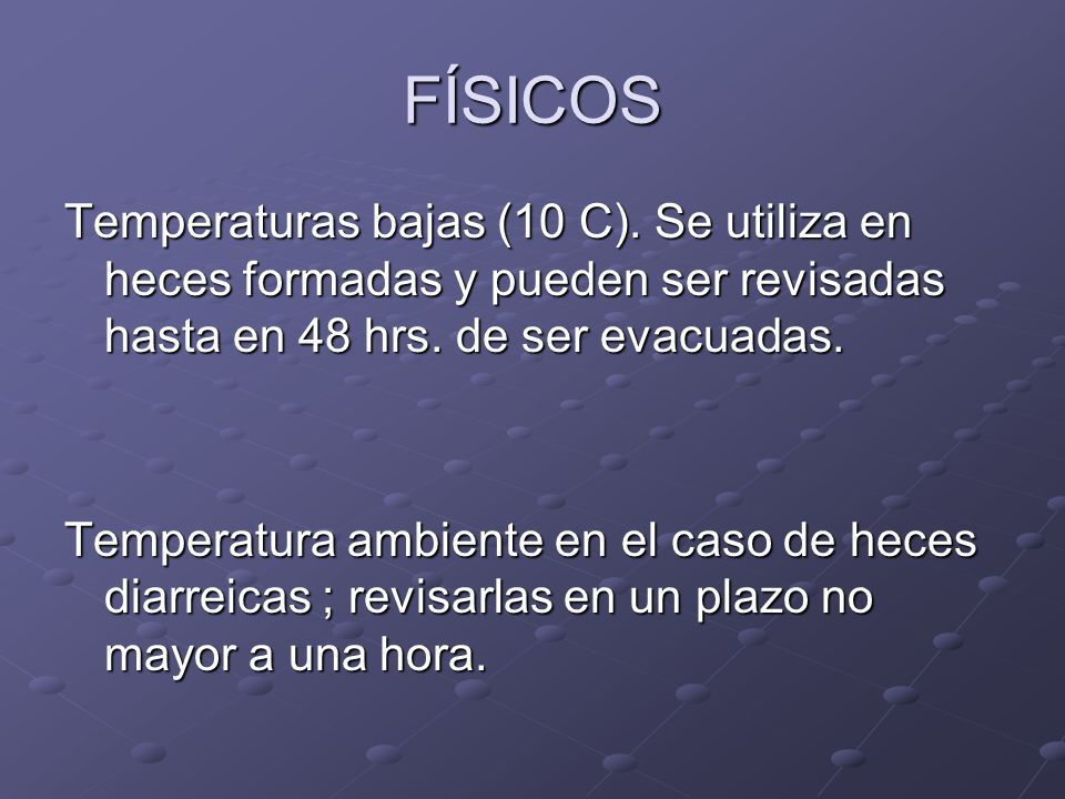 FÍSICOS Temperaturas bajas (10 C). Se utiliza en heces formadas y pueden ser revisadas hasta en 48 hrs. de ser evacuadas.