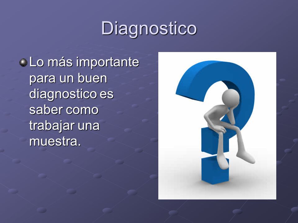 Diagnostico Lo más importante para un buen diagnostico es saber como trabajar una muestra.