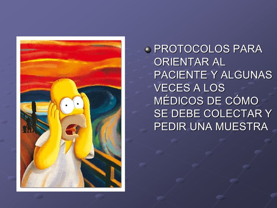 PROTOCOLOS PARA ORIENTAR AL PACIENTE Y ALGUNAS VECES A LOS MÉDICOS DE CÓMO SE DEBE COLECTAR Y PEDIR UNA MUESTRA