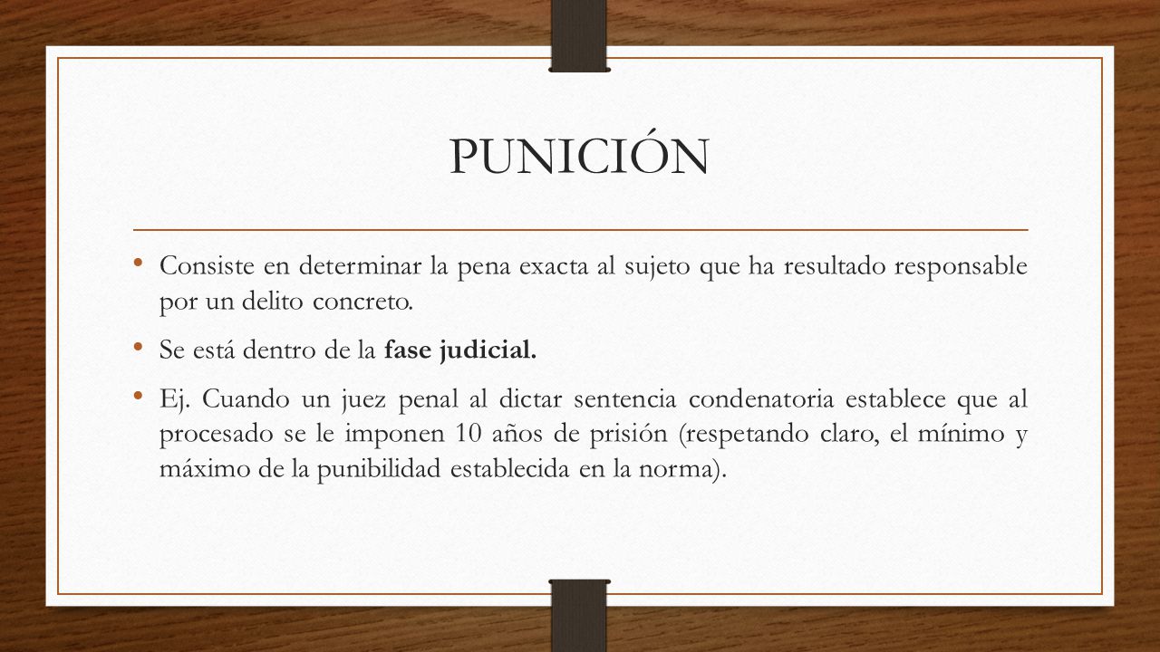 PUNICIÓN Consiste en determinar la pena exacta al sujeto que ha resultado responsable por un delito concreto.