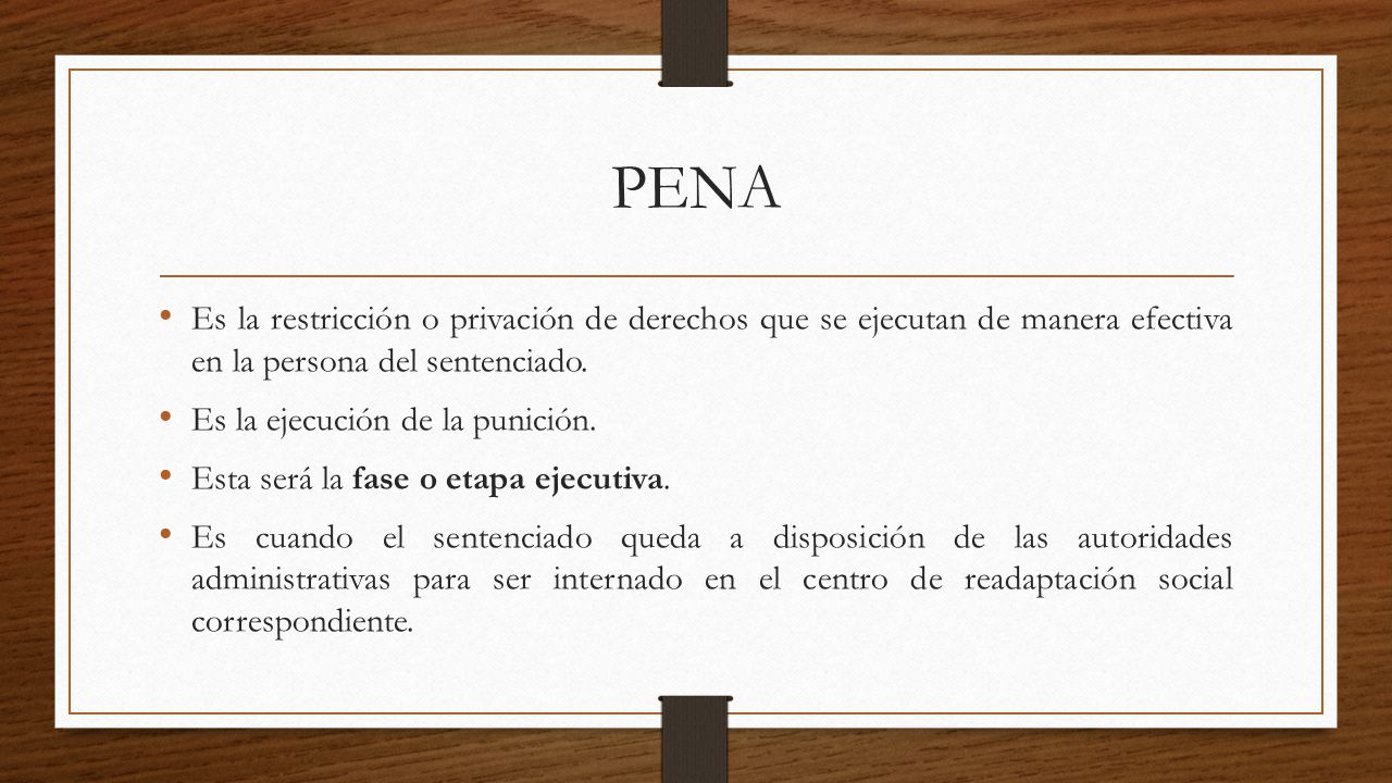 PENA Es la restricción o privación de derechos que se ejecutan de manera efectiva en la persona del sentenciado.