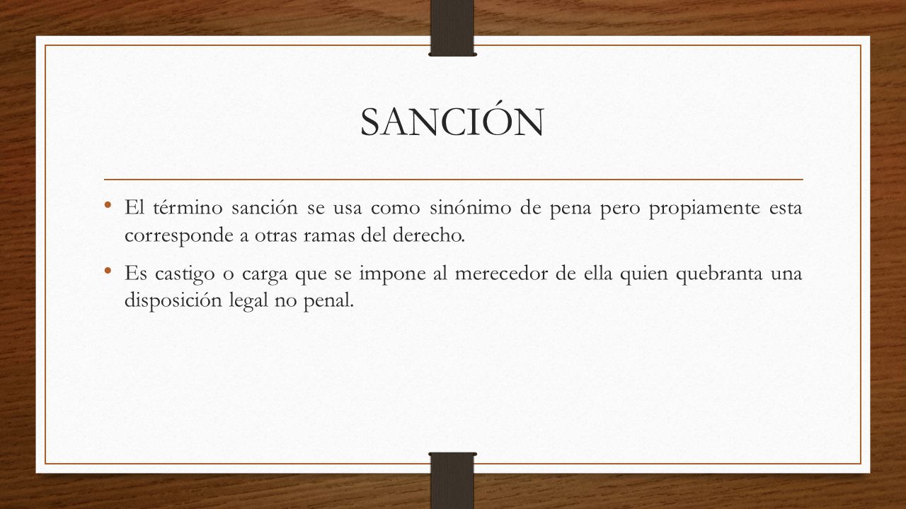 SANCIÓN El término sanción se usa como sinónimo de pena pero propiamente esta corresponde a otras ramas del derecho.