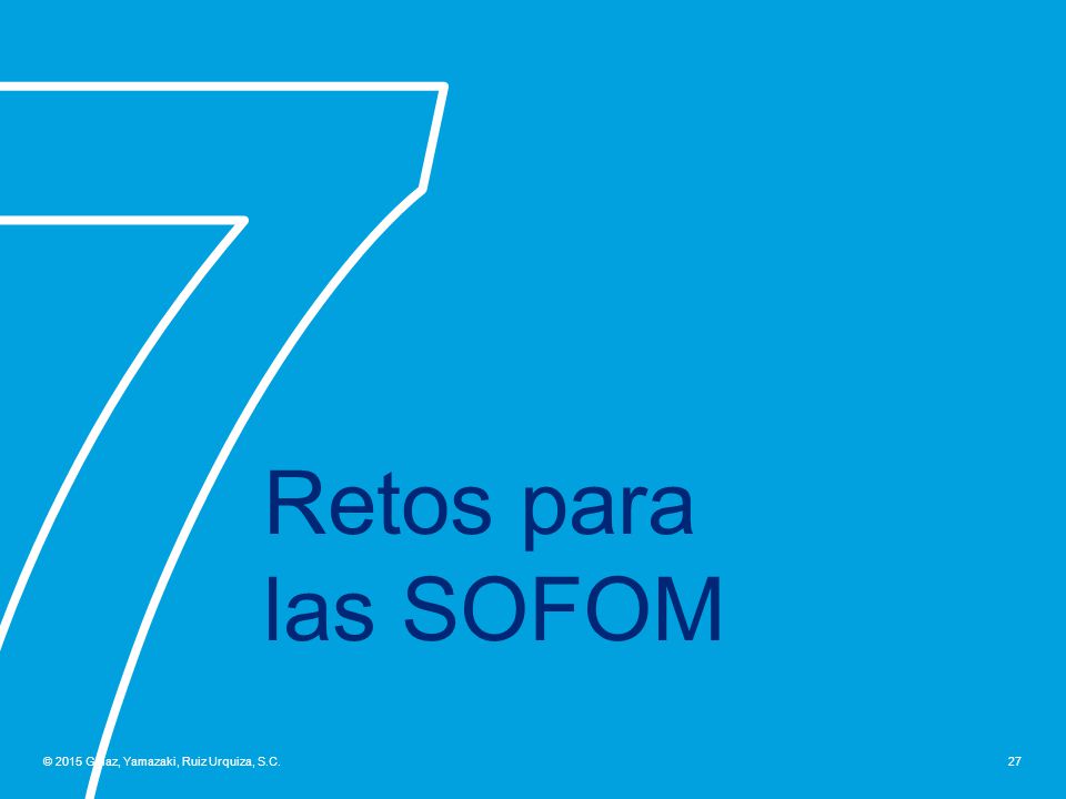 7 Retos para las SOFOM © 2015 Galaz, Yamazaki, Ruiz Urquiza, S.C.
