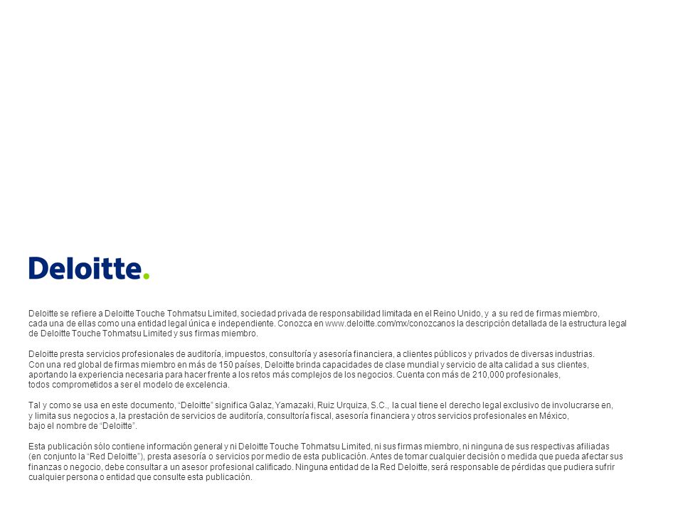Deloitte se refiere a Deloitte Touche Tohmatsu Limited, sociedad privada de responsabilidad limitada en el Reino Unido, y a su red de firmas miembro, cada una de ellas como una entidad legal única e independiente. Conozca en   la descripción detallada de la estructura legal de Deloitte Touche Tohmatsu Limited y sus firmas miembro.