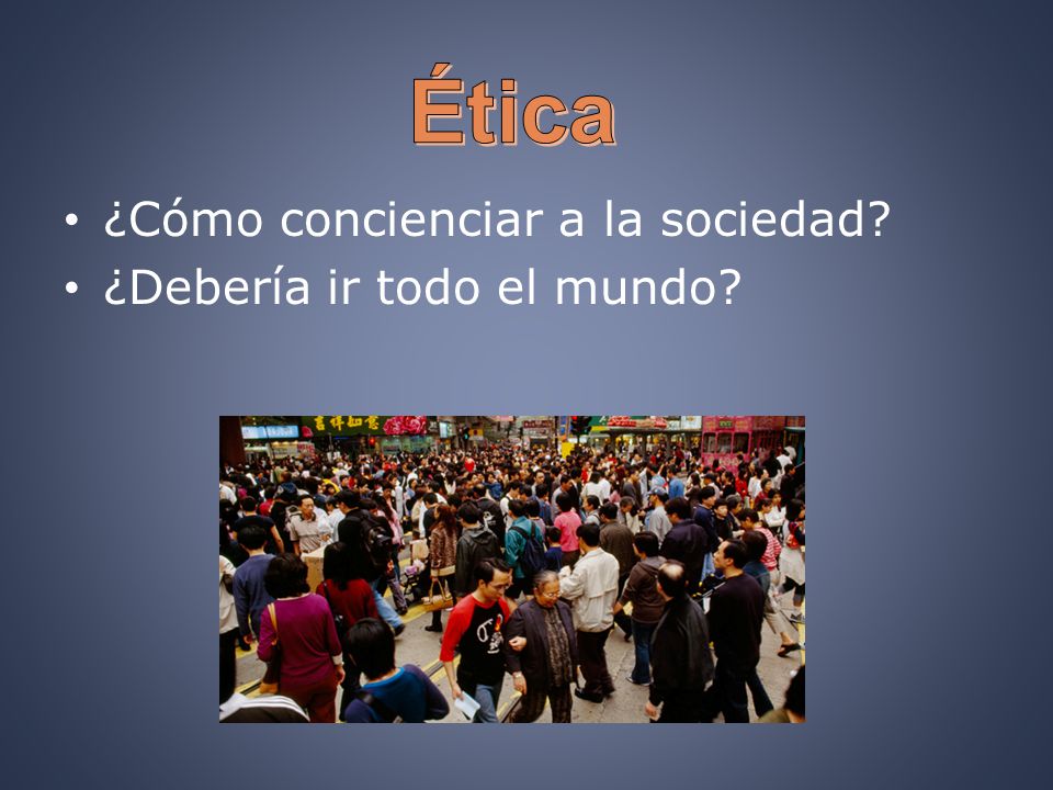 Ética ¿Cómo concienciar a la sociedad ¿Debería ir todo el mundo