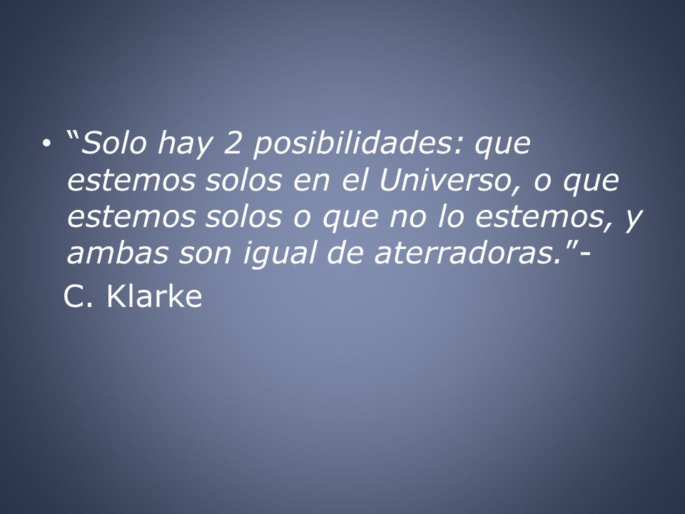 Solo hay 2 posibilidades: que estemos solos en el Universo, o que estemos solos o que no lo estemos, y ambas son igual de aterradoras. -