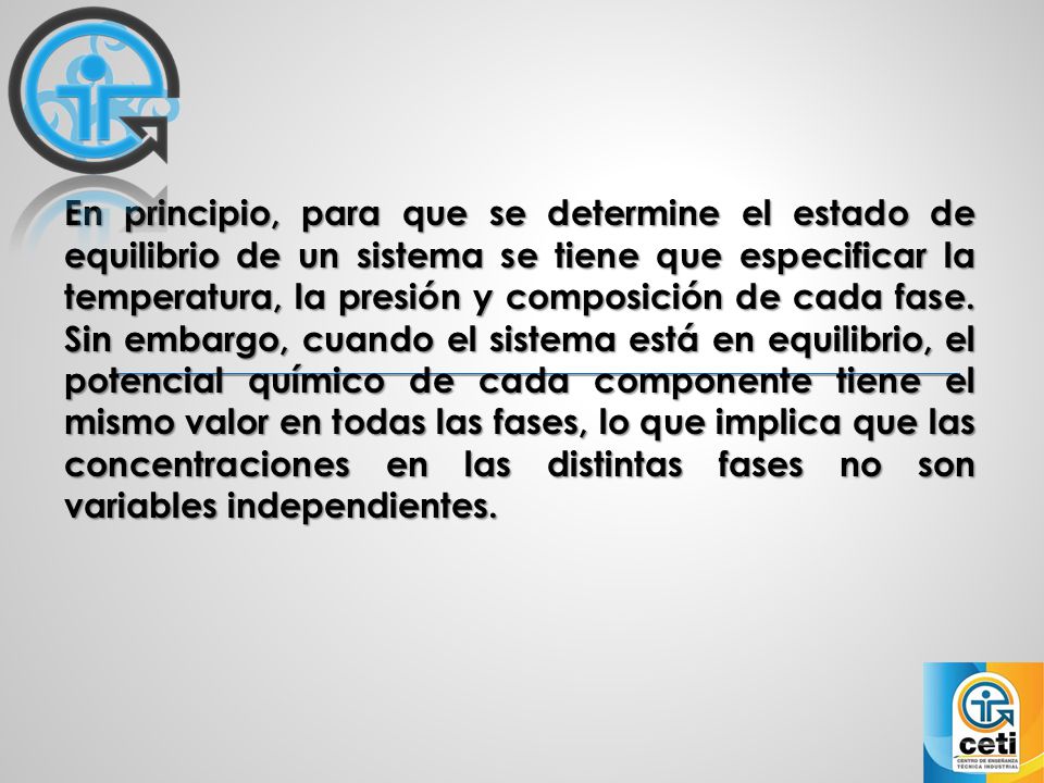 En principio, para que se determine el estado de equilibrio de un sistema se tiene que especificar la temperatura, la presión y composición de cada fase.