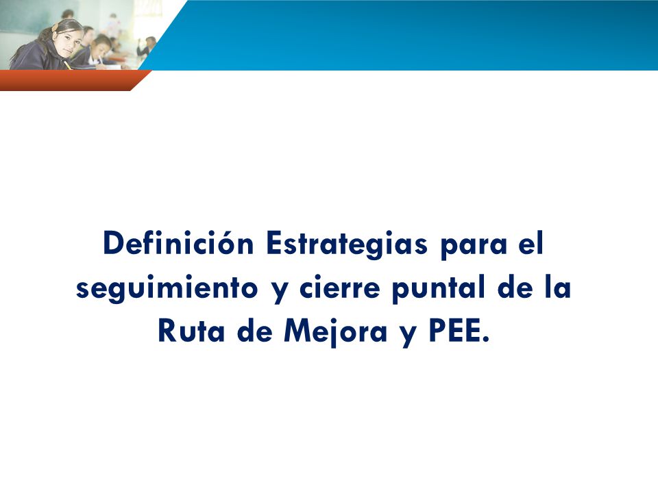 Definición Estrategias para el seguimiento y cierre puntal de la Ruta de Mejora y PEE.
