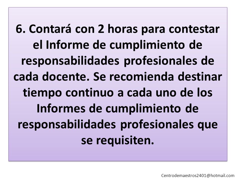 6. Contará con 2 horas para contestar el Informe de cumplimiento de responsabilidades profesionales de cada docente. Se recomienda destinar tiempo continuo a cada uno de los Informes de cumplimiento de responsabilidades profesionales que se requisiten.